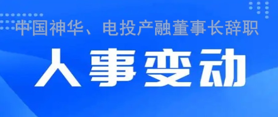 中國(guó)神華、電投產(chǎn)融董事長(zhǎng)辭職