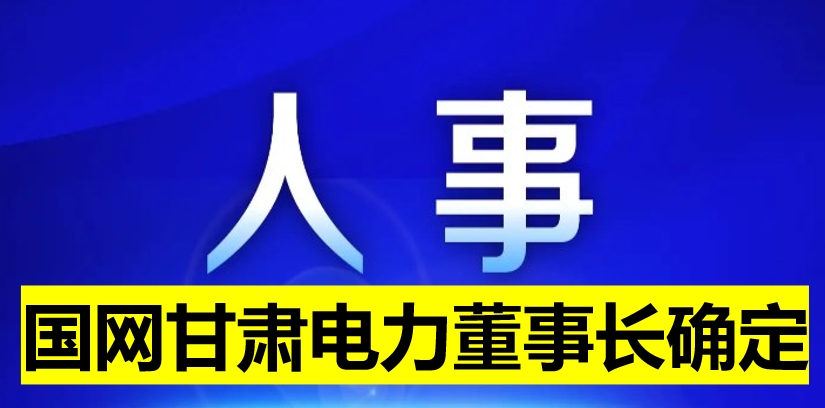 國網(wǎng)甘肅電力董事長確定！