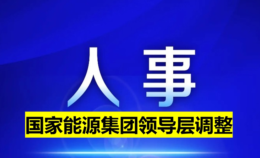 國家能源集團領(lǐng)導(dǎo)層調(diào)整