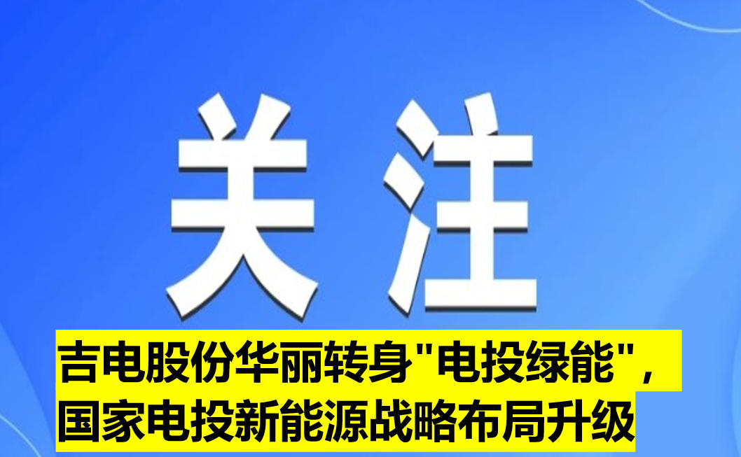 吉電股份華麗轉(zhuǎn)身"電投綠能"，國家電投新能源戰(zhàn)