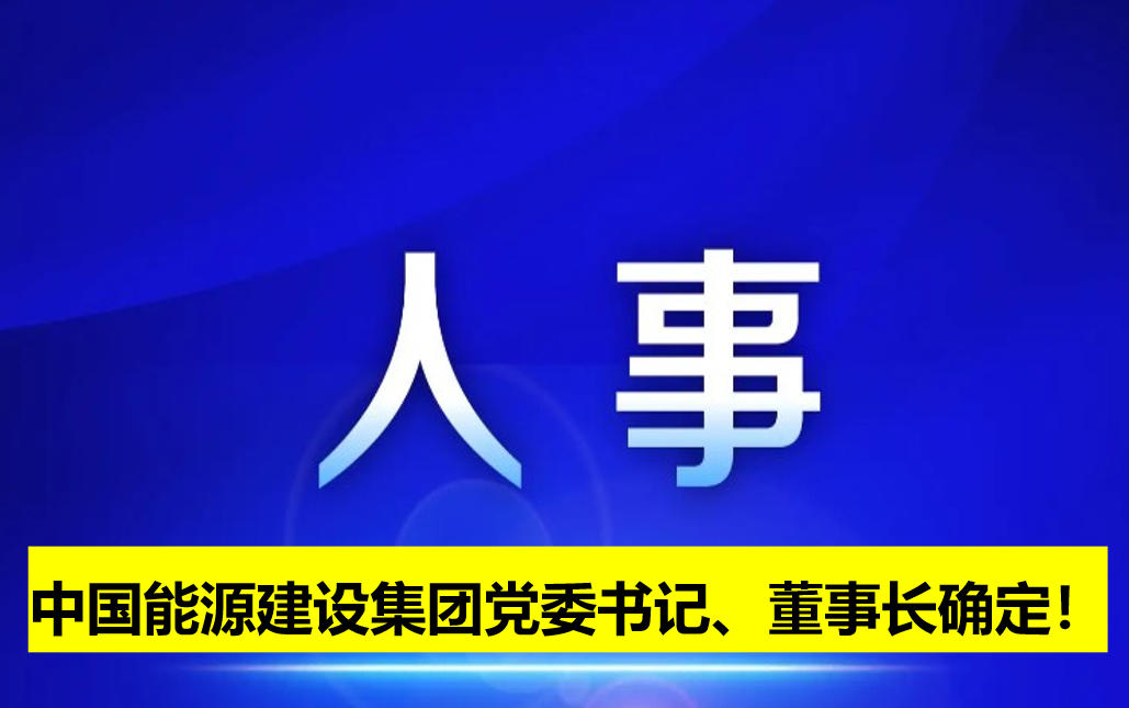 中國能源建設(shè)集團(tuán)黨委書記、董事長確定！