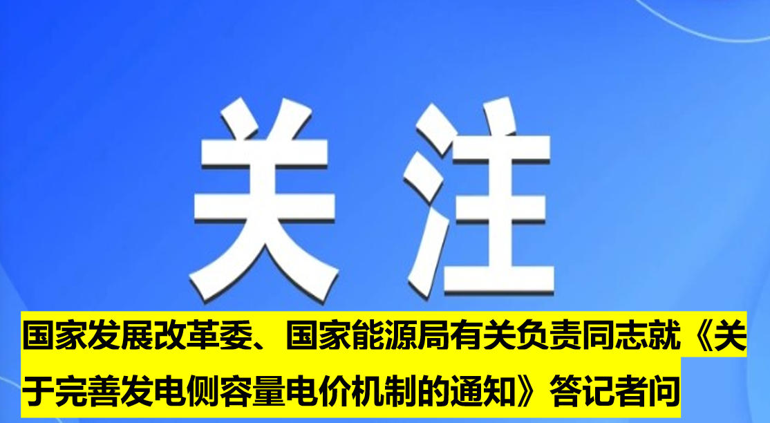 國家發(fā)展改革委、國家能源局有關負責同志就《關于完善發(fā)電側(cè)容量電價機制的通知》答記者問