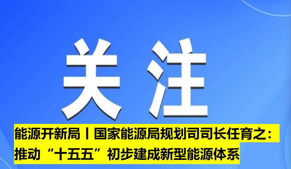 能源開新局丨國家能源局規(guī)劃司司長任育之：推動“十五五”初步建成新型能源體系